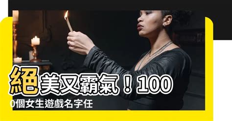 遊戲名字女霸氣|【女生遊戲名字】絕美又霸氣！1000個女生遊戲名字。